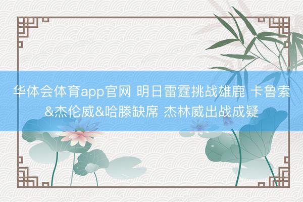 华体会体育app官网 明日雷霆挑战雄鹿 卡鲁索&杰伦威&哈滕缺席 杰林威出战成疑