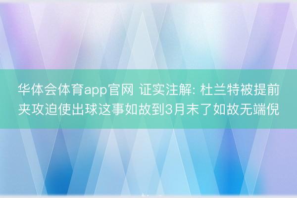 华体会体育app官网 证实注解: 杜兰特被提前夹攻迫使出球这事如故到3月末了如故无端倪