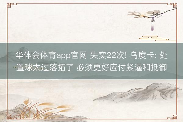 华体会体育app官网 失实22次! 乌度卡: 处置球太过落拓了 必须更好应付紧逼和抵御