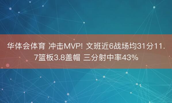 华体会体育 冲击MVP! 文班近6战场均31分11.7篮板3.8盖帽 三分射中率43%