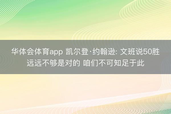 华体会体育app 凯尔登·约翰逊: 文班说50胜远远不够是对的 咱们不可知足于此