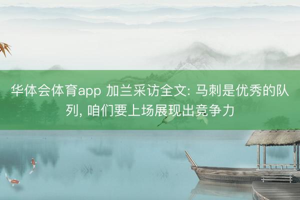 华体会体育app 加兰采访全文: 马刺是优秀的队列, 咱们要上场展现出竞争力