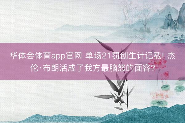 华体会体育app官网 单场21罚创生计记载! 杰伦·布朗活成了我方最脑怒的面容?