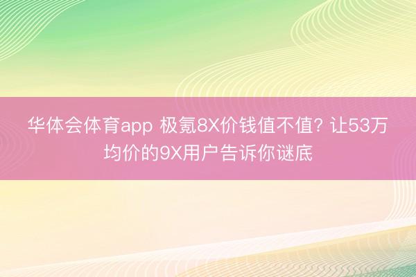 华体会体育app 极氪8X价钱值不值? 让53万均价的9X用户告诉你谜底