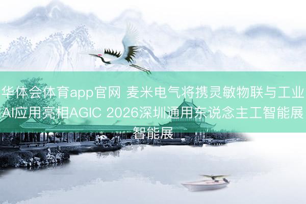 华体会体育app官网 麦米电气将携灵敏物联与工业AI应用亮相AGIC 2026深圳通用东说念主工智能展