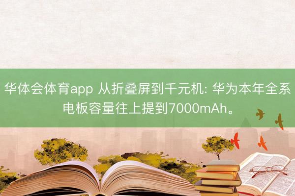 华体会体育app 从折叠屏到千元机: 华为本年全系电板容量往上提到7000mAh。