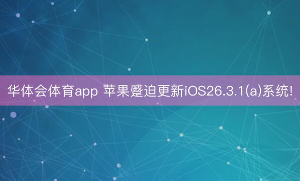 华体会体育app 苹果蹙迫更新iOS26.3.1(a)系统!