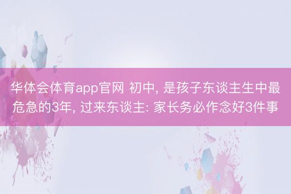 华体会体育app官网 初中, 是孩子东谈主生中最危急的3年, 过来东谈主: 家长务必作念好3件事