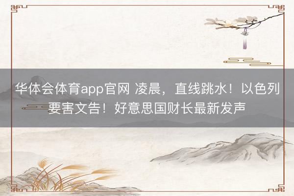 华体会体育app官网 凌晨，直线跳水！以色列要害文告！好意思国财长最新发声