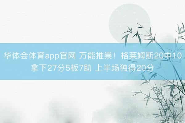 华体会体育app官网 万能推崇！格莱姆斯20中10拿下27分5板7助 上半场独得20分