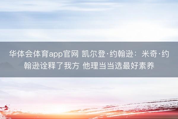 华体会体育app官网 凯尔登·约翰逊：米奇·约翰逊诠释了我方 他理当当选最好素养
