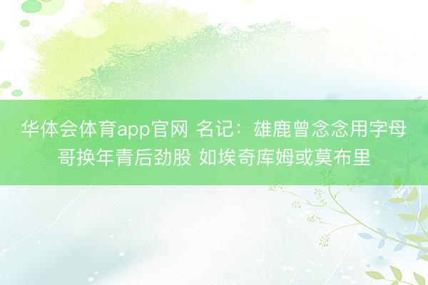 华体会体育app官网 名记：雄鹿曾念念用字母哥换年青后劲股 如埃奇库姆或莫布里