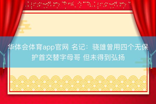 华体会体育app官网 名记：骁雄曾用四个无保护首交替字母哥 但未得到弘扬