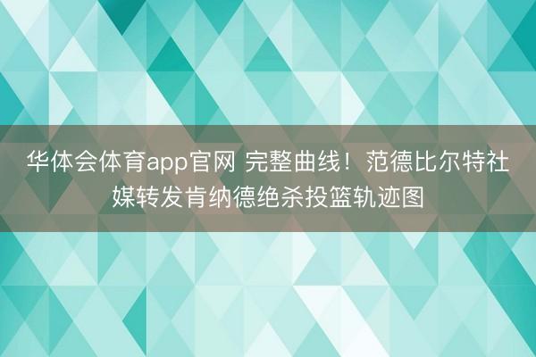 华体会体育app官网 完整曲线！范德比尔特社媒转发肯纳德绝杀投篮轨迹图