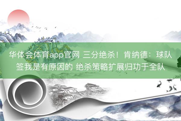 华体会体育app官网 三分绝杀！肯纳德：球队签我是有原因的 绝杀策略扩展归功于全队