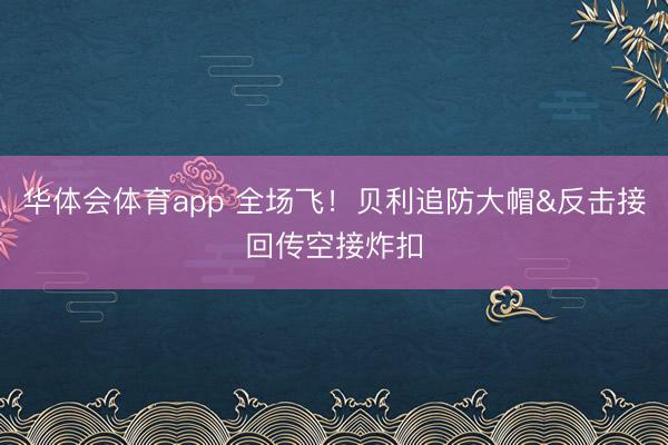 华体会体育app 全场飞！贝利追防大帽&反击接回传空接炸扣