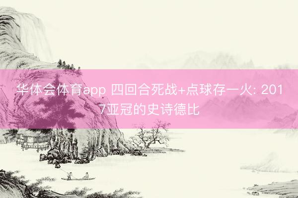 华体会体育app 四回合死战+点球存一火: 2017亚冠的史诗德比