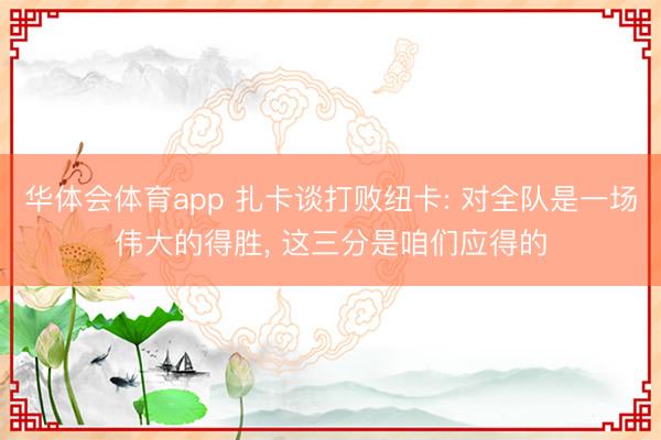 华体会体育app 扎卡谈打败纽卡: 对全队是一场伟大的得胜, 这三分是咱们应得的