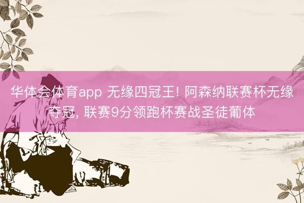 华体会体育app 无缘四冠王! 阿森纳联赛杯无缘夺冠, 联赛9分领跑杯赛战圣徒葡体