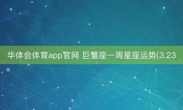 华体会体育app官网 巨蟹座一周星座运势(3.23
