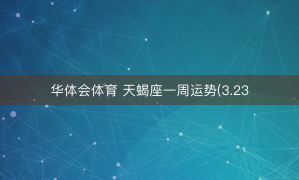 华体会体育 天蝎座一周运势(3.23