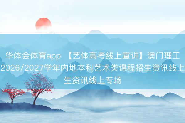 华体会体育app 【艺体高考线上宣讲】澳门理工大学2026/2027学年内地本科艺术类课程招生资讯线上专场