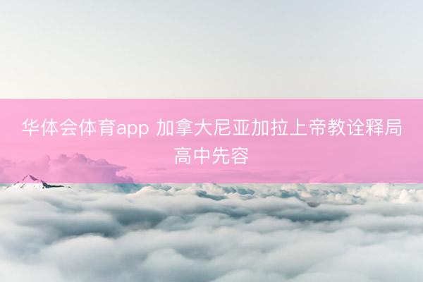 华体会体育app 加拿大尼亚加拉上帝教诠释局高中先容