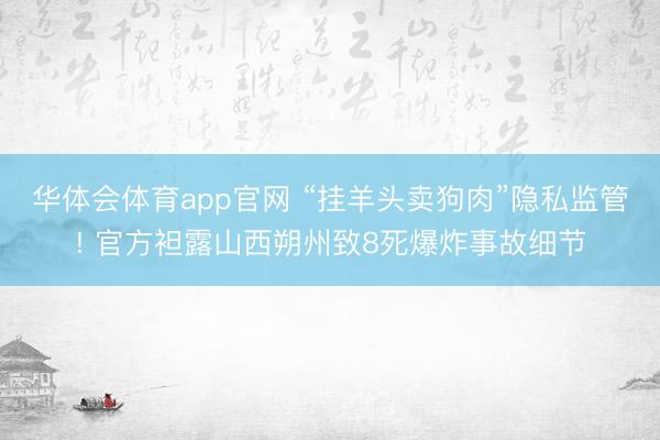 华体会体育app官网 “挂羊头卖狗肉”隐私监管! 官方袒露山西朔州致8死爆炸事故细节