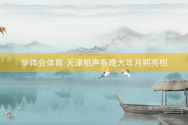 华体会体育 天津相声春晚大年月朔亮相