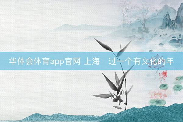 华体会体育app官网 上海：过一个有文化的年