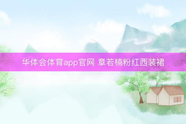 华体会体育app官网 章若楠粉红西装裙