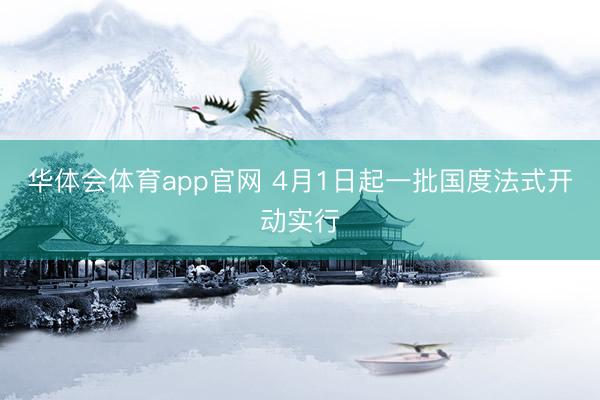 华体会体育app官网 4月1日起一批国度法式开动实行