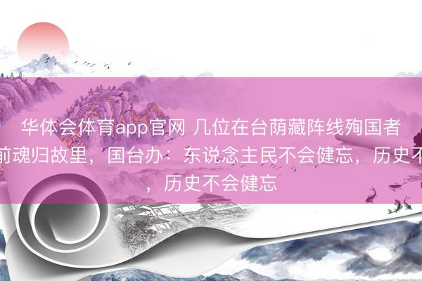 华体会体育app官网 几位在台荫藏阵线殉国者晴明节前魂归故里，国台办：东说念主民不会健忘，历史不会健忘