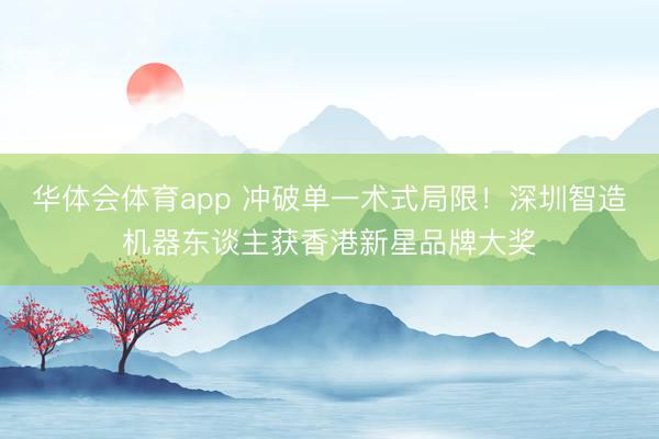 华体会体育app 冲破单一术式局限！深圳智造机器东谈主获香港新星品牌大奖