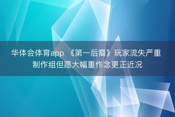 华体会体育app 《第一后裔》玩家流失严重 制作组但愿大幅重作念更正近况