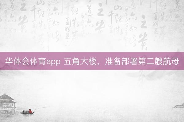 华体会体育app 五角大楼，准备部署第二艘航母