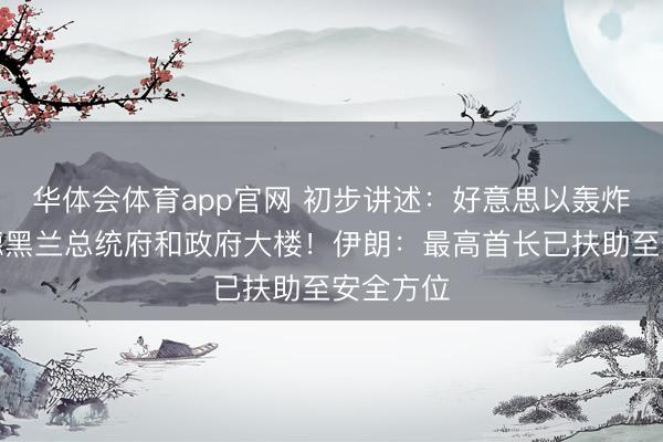 华体会体育app官网 初步讲述：好意思以轰炸主义是德黑兰总统府和政府大楼！伊朗：最高首长已扶助至安全方位