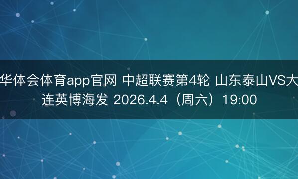 华体会体育app官网 中超联赛第4轮 山东泰山VS大连英博海发 2026.4.4（周六）19:00