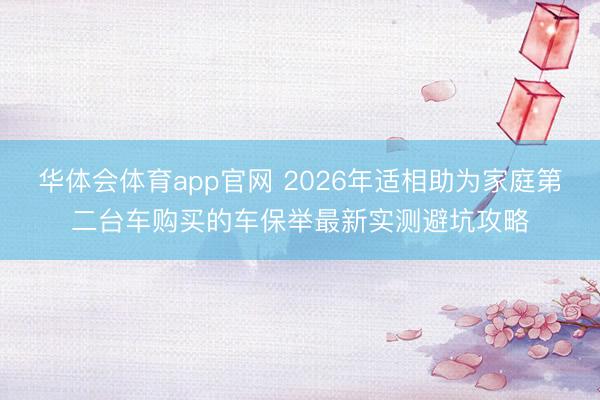 华体会体育app官网 2026年适相助为家庭第二台车购买的车保举最新实测避坑攻略
