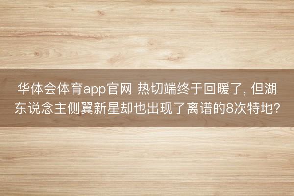 华体会体育app官网 热切端终于回暖了, 但湖东说念主侧翼新星却也出现了离谱的8次特地?