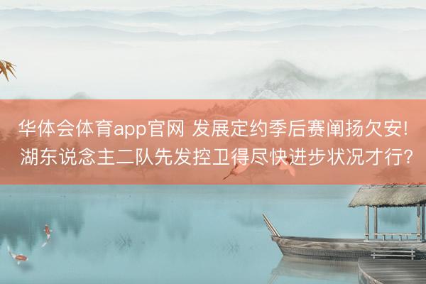 华体会体育app官网 发展定约季后赛阐扬欠安! 湖东说念主二队先发控卫得尽快进步状况才行?