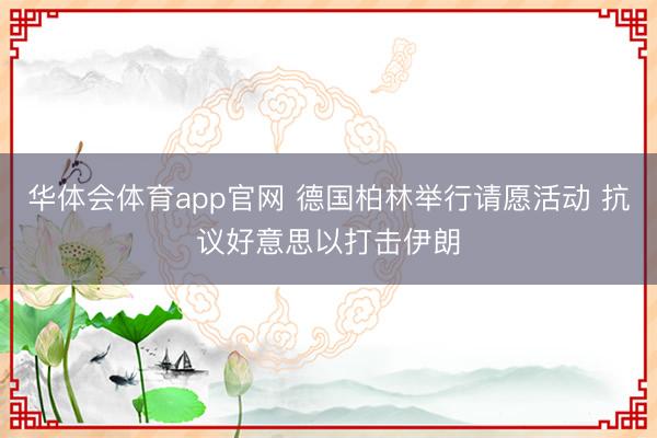 华体会体育app官网 德国柏林举行请愿活动 抗议好意思以打击伊朗