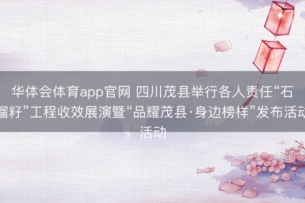 华体会体育app官网 四川茂县举行各人责任“石榴籽”工程收效展演暨“品耀茂县·身边榜样”发布活动