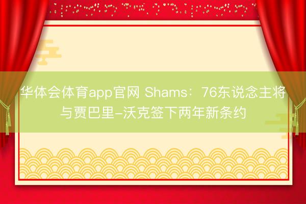 华体会体育app官网 Shams：76东说念主将与贾巴里-沃克签下两年新条约