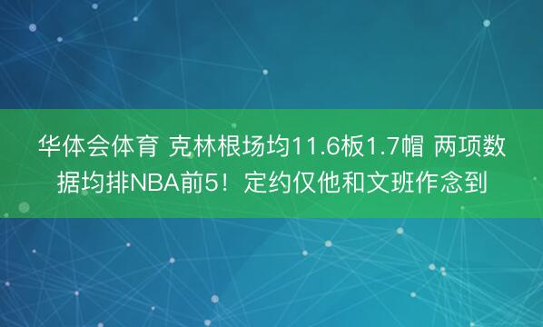 华体会体育 克林根场均11.6板1.7帽 两项数据均排NBA前5！定约仅他和文班作念到