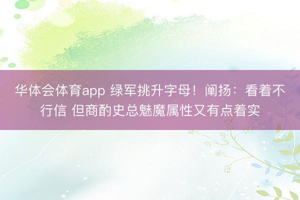 华体会体育app 绿军挑升字母！阐扬：看着不行信 但商酌史总魅魔属性又有点着实
