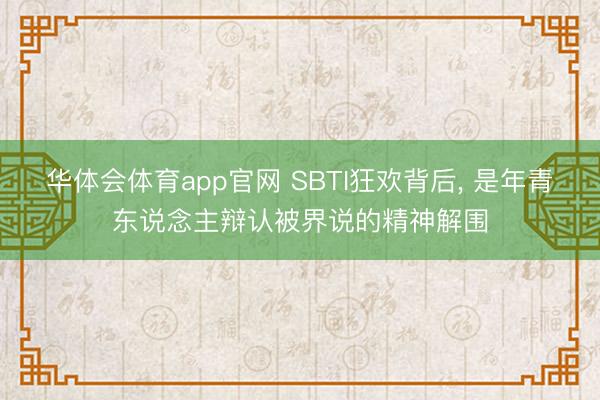 华体会体育app官网 SBTI狂欢背后, 是年青东说念主辩认被界说的精神解围
