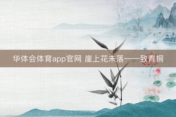华体会体育app官网 崖上花未落——致青桐