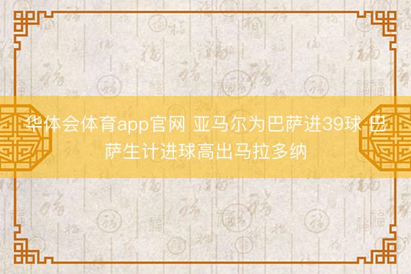 华体会体育app官网 亚马尔为巴萨进39球 巴萨生计进球高出马拉多纳