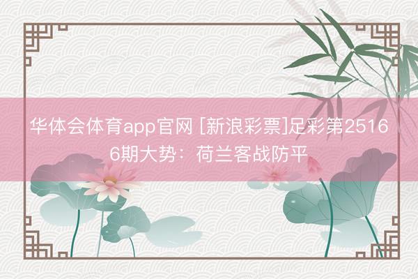 华体会体育app官网 [新浪彩票]足彩第25166期大势：荷兰客战防平